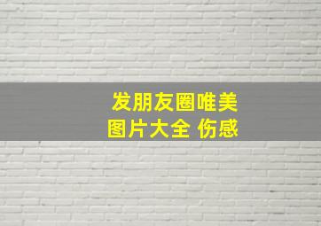 发朋友圈唯美图片大全 伤感